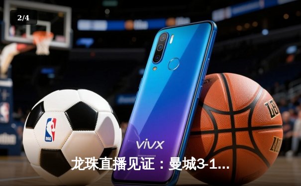 龙珠直播见证：曼城3-1逆转巴萨，梅西破门难救主 - 2