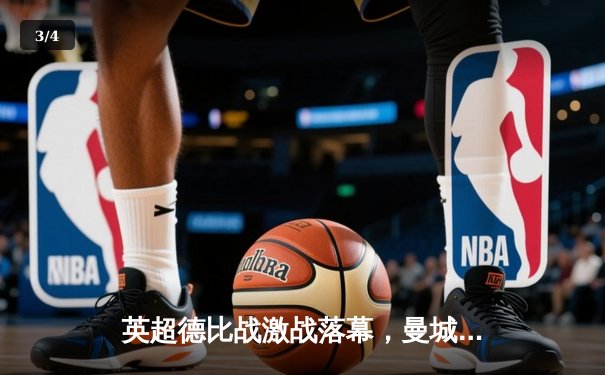 英超德比战激战落幕，曼城3-1逆转曼联，哈兰德梅开二度显神威 - 3