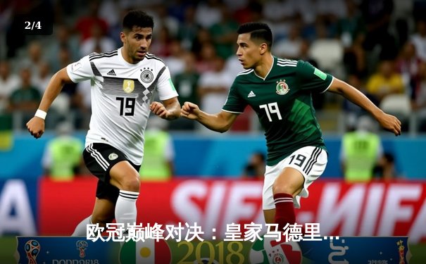 欧冠巅峰对决：皇家马德里3-1力克多特蒙德，维尼修斯双响锁定第十五冠 - 2