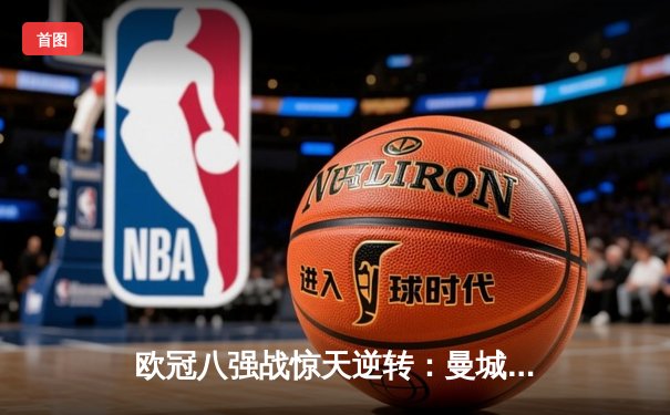 欧冠八强战惊天逆转：曼城4-3险胜拜仁，哈兰德梅开二度