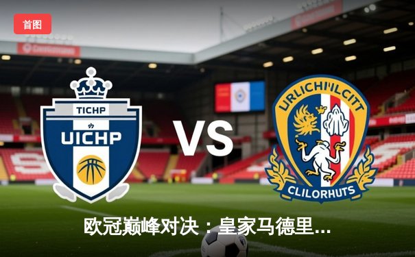 欧冠巅峰对决：皇家马德里加时绝杀曼城，本泽马帽子戏法封神