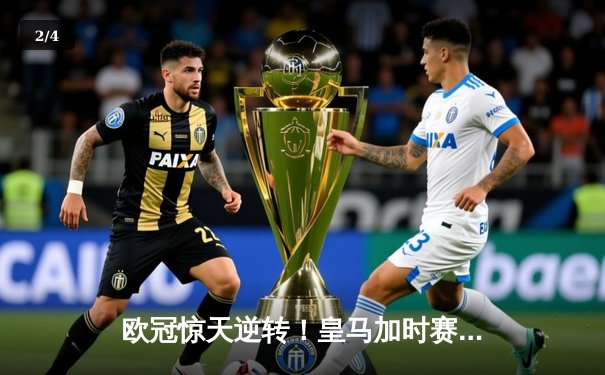 欧冠惊天逆转！皇马加时赛3-1力克拜仁，维尼修斯绝杀本泽马加冕射手王 - 2