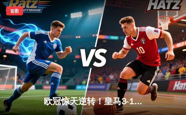 欧冠惊天逆转！皇马3-1力克拜仁，维尼修斯双响本泽马定胜局