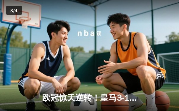 欧冠惊天逆转！皇马3-1力克拜仁，维尼修斯双响本泽马定胜局 - 3